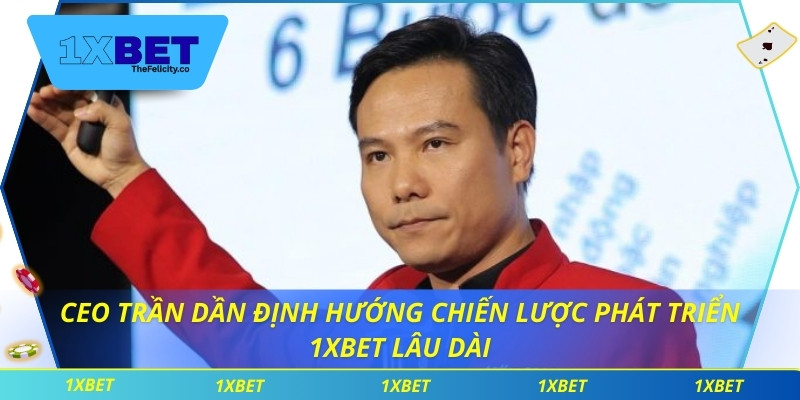 CEO Trần Dần CEO Trần Dần định hướng chiến lược phát triển 1xbet lâu dài